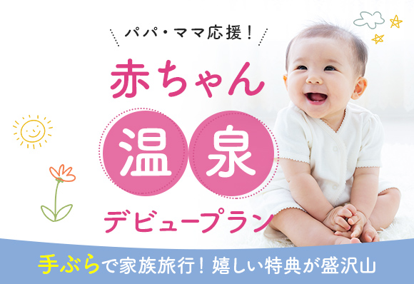 【赤ちゃん温泉デビュー】パパママ応援★手ぶら旅行《魅力たっぷりの10大特典付》